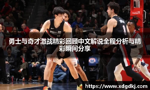 勇士与奇才激战精彩回顾中文解说全程分析与精彩瞬间分享